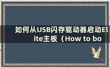 如何从USB闪存驱动器启动Elite主板（How to boot Elite主板从USB闪存驱动器）
